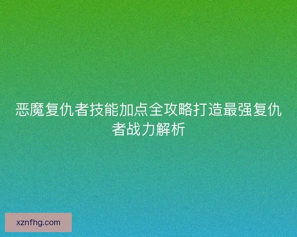 恶魔复仇者技能加点全攻略打造最强复仇者战力解析