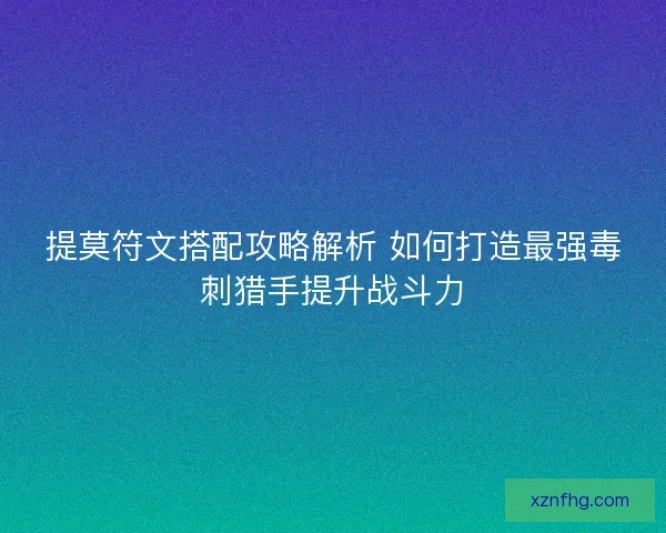 提莫符文搭配攻略解析 如何打造最强毒刺猎手提升战斗力