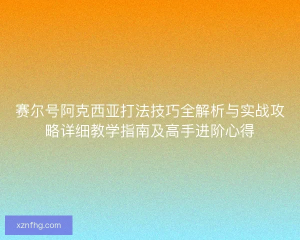 赛尔号阿克西亚打法技巧全解析与实战攻略详细教学指南及高手进阶心得