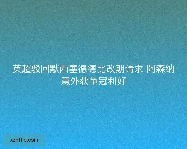 英超驳回默西塞德德比改期请求 阿森纳意外获争冠利好