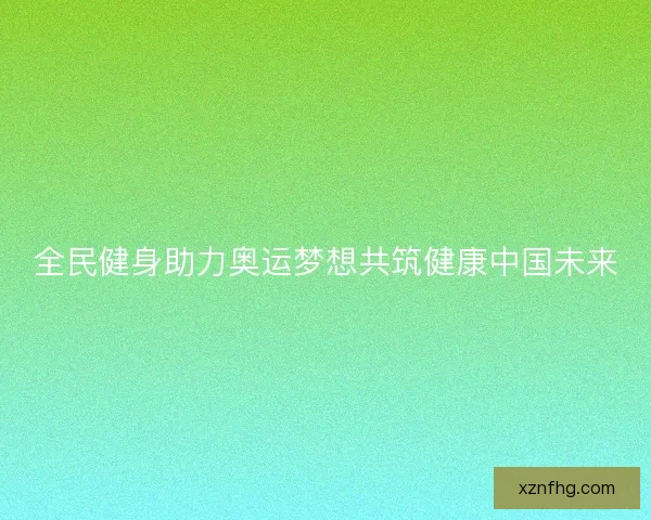 全民健身助力奥运梦想共筑健康中国未来