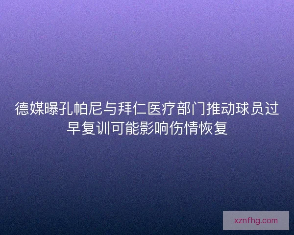 德媒曝孔帕尼与拜仁医疗部门推动球员过早复训可能影响伤情恢复