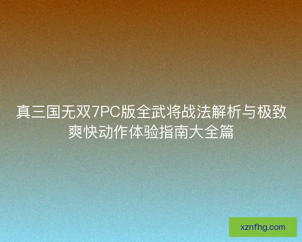 真三国无双7PC版全武将战法解析与极致爽快动作体验指南大全篇
