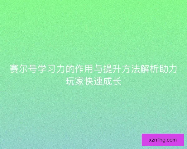 赛尔号学习力的作用与提升方法解析助力玩家快速成长